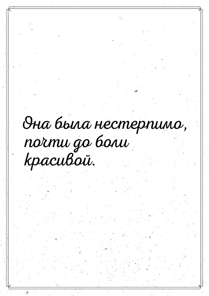 Она была нестерпимо, почти до боли красивой.