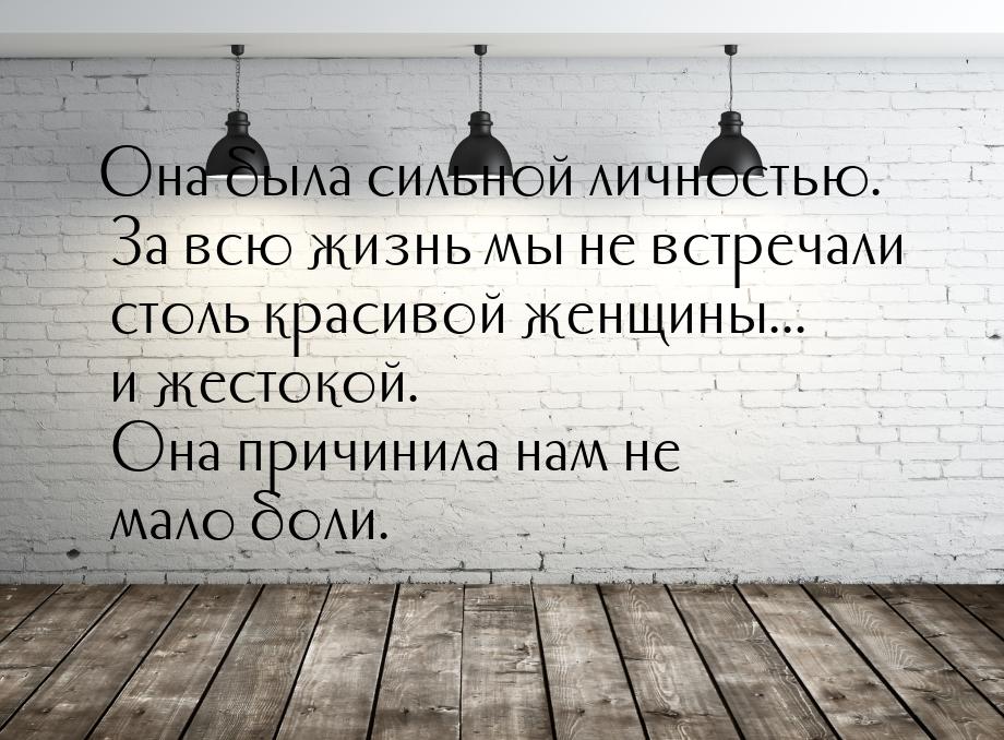 Она была сильной личностью. За всю жизнь мы не встречали столь красивой женщины... и жесто