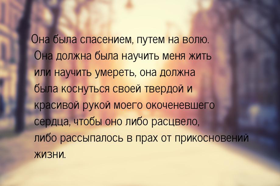 Она была спасением, путем на волю. Она должна была научить меня жить или научить умереть, 