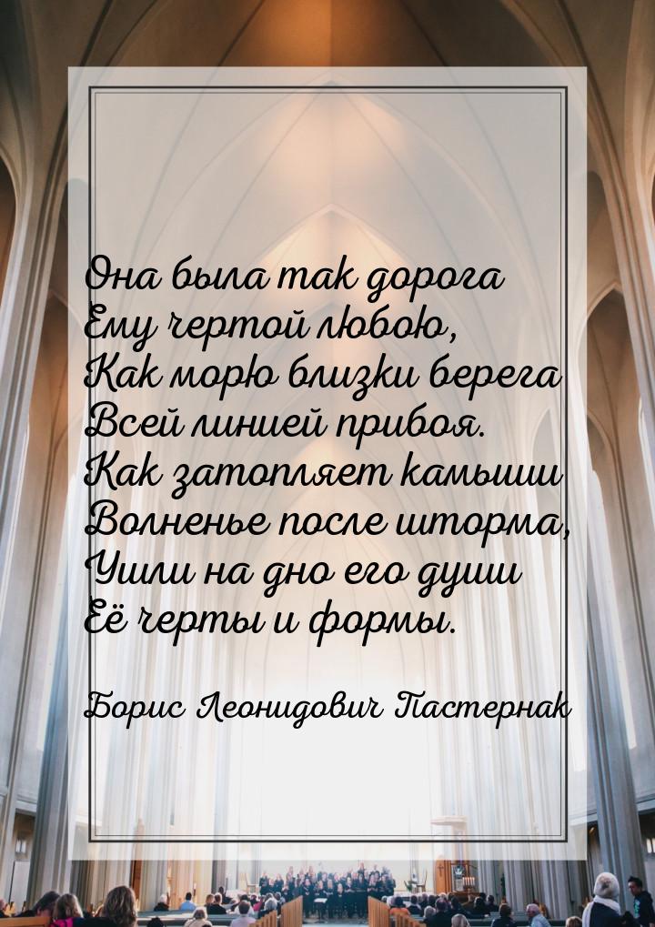 Она была так дорога Ему чертой любою, Как морю близки берега Всей линией прибоя. Как затоп