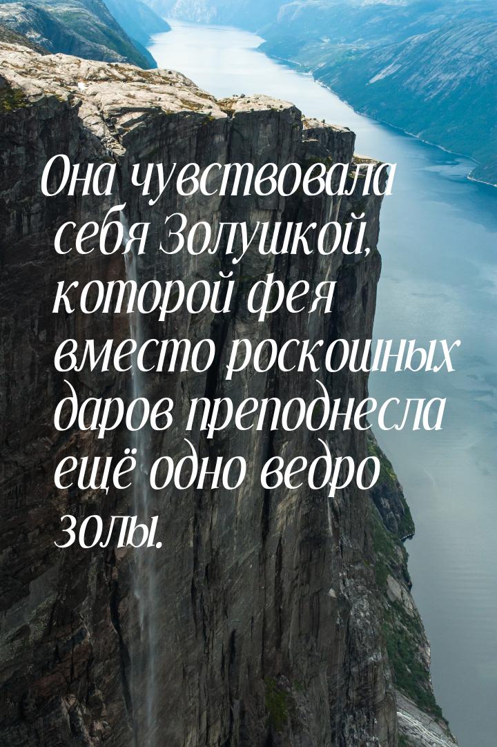 Она чувствовала себя Золушкой, которой фея вместо роскошных даров преподнесла ещё одно вед