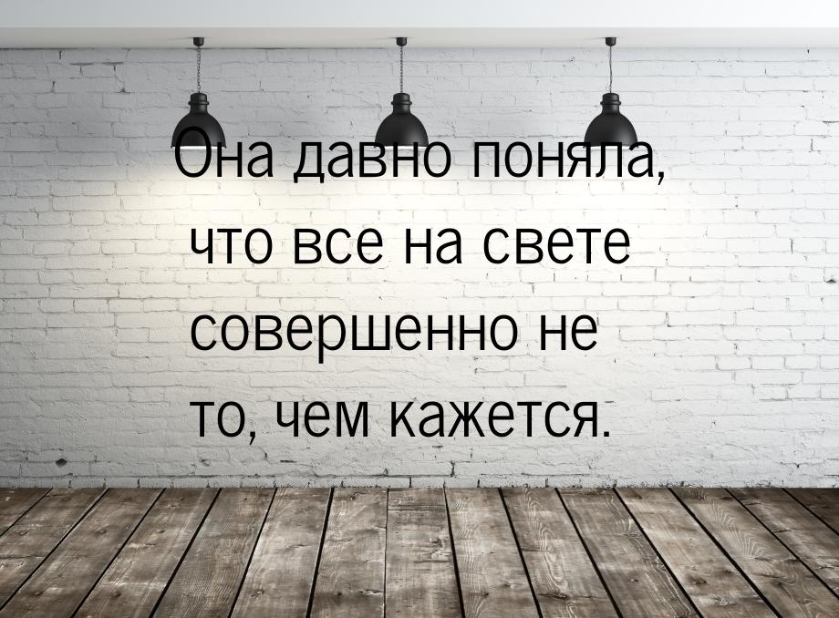 Она давно поняла, что все на свете совершенно не то, чем кажется.