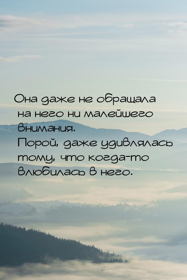 Она даже не обращала на него ни малейшего внимания. Порой, даже удивлялась тому, что когда