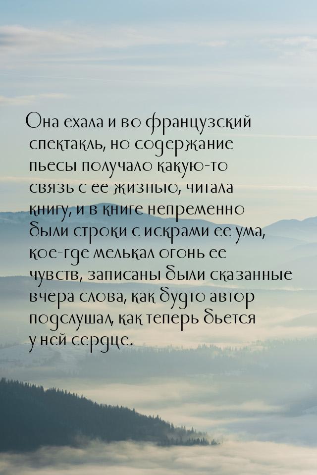 Она ехала и во французский спектакль, но содержание пьесы получало какую-то связь с ее жиз