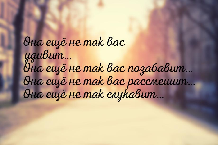 Она ещё не так вас удивит… Она ещё не так вас позабавит… Она ещё не так вас рассмешит… Она