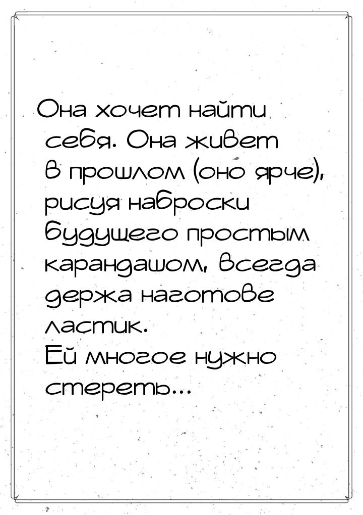 Она хочет найти себя. Она живет в прошлом (оно ярче), рисуя наброски будущего простым кара