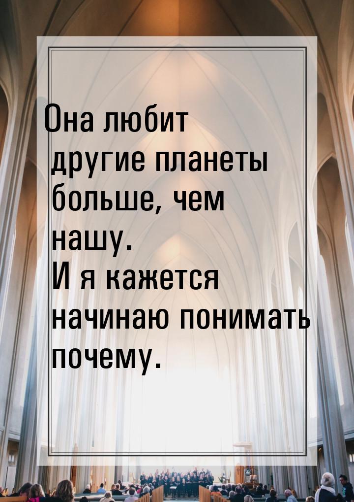 Она любит другие планеты больше, чем нашу. И я кажется начинаю понимать почему.