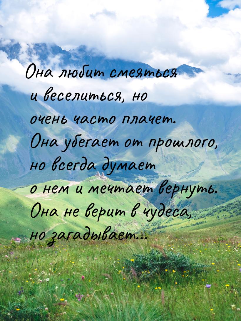 Она любит смеяться и веселиться, но очень часто плачет. Она убегает от прошлого, но всегда