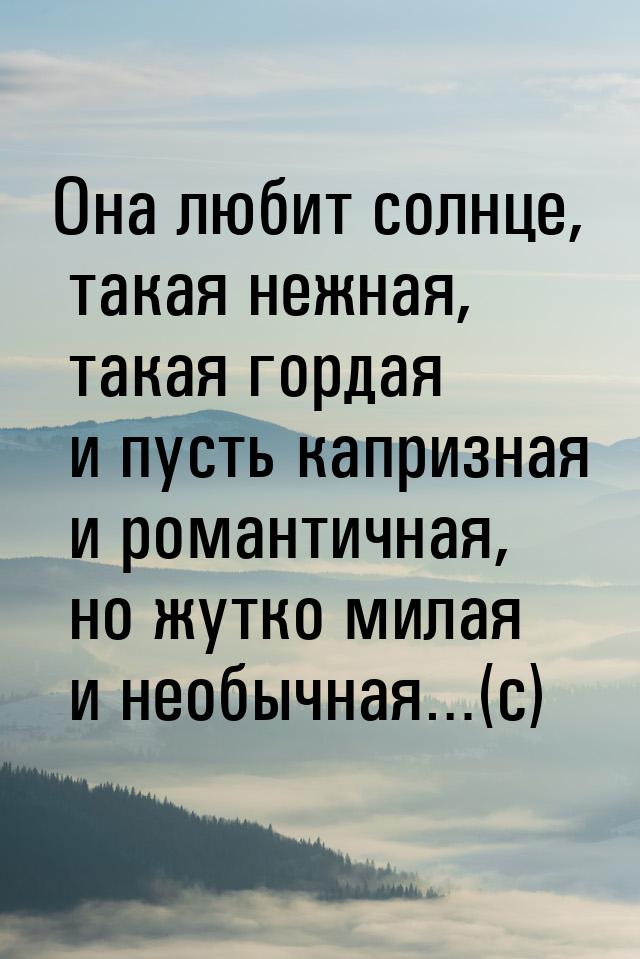 Она любит солнце, такая нежная, такая гордая и пусть капризная и романтичная, но жутко мил