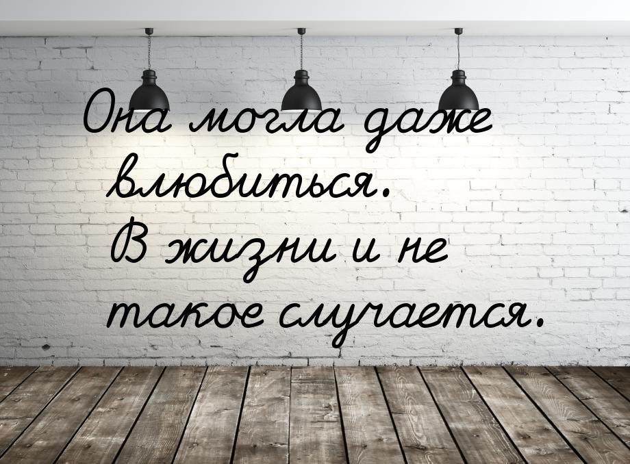 Она могла даже влюбиться. В жизни и не такое случается.