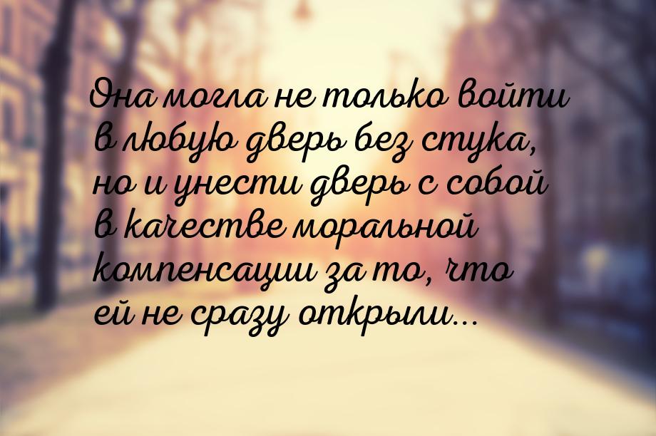 Она могла не только войти в любую дверь без стука, но и унести дверь с собой в качестве мо