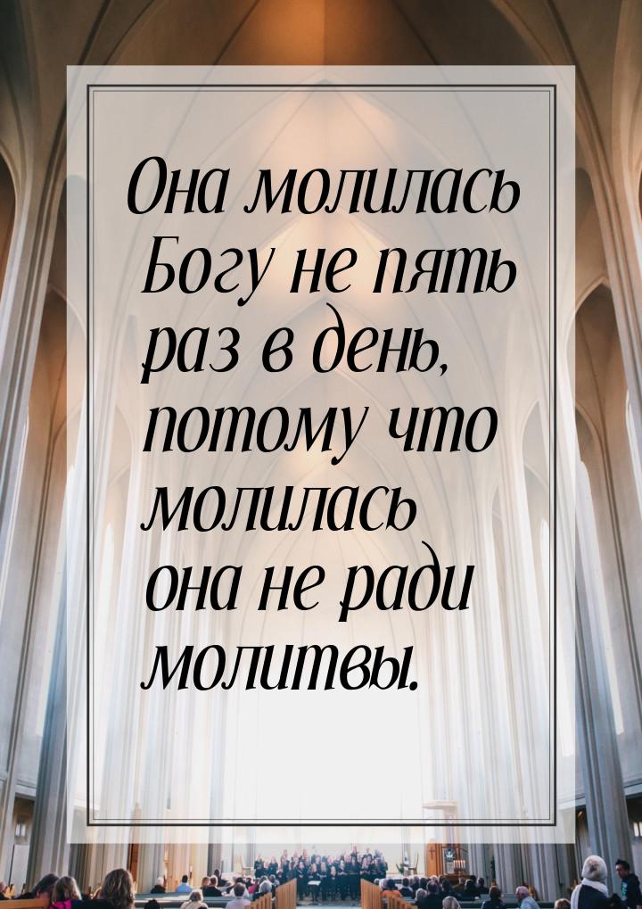 Она молилась Богу не пять раз в день, потому что молилась она не ради молитвы.