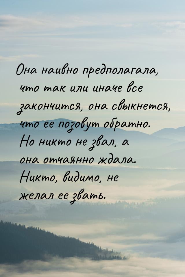 Она наивно предполагала, что так или иначе все закончится, она свыкнется, что ее позовут о