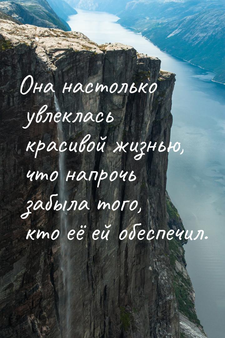 Она настолько увлеклась красивой жизнью, что напрочь забыла того, кто её ей обеспечил.