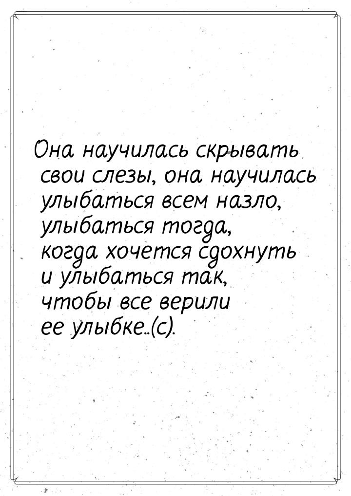 Она научилась скрывать свои слезы, она научилась улыбаться всем назло, улыбаться тогда, ко