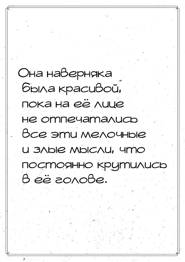 Она наверняка была красивой, пока на её лице не отпечатались все эти мелочные и злые мысли