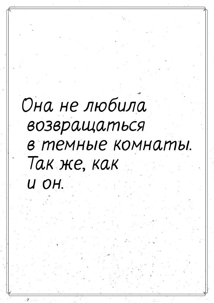 Она не любила возвращаться в темные комнаты. Так же, как и он.