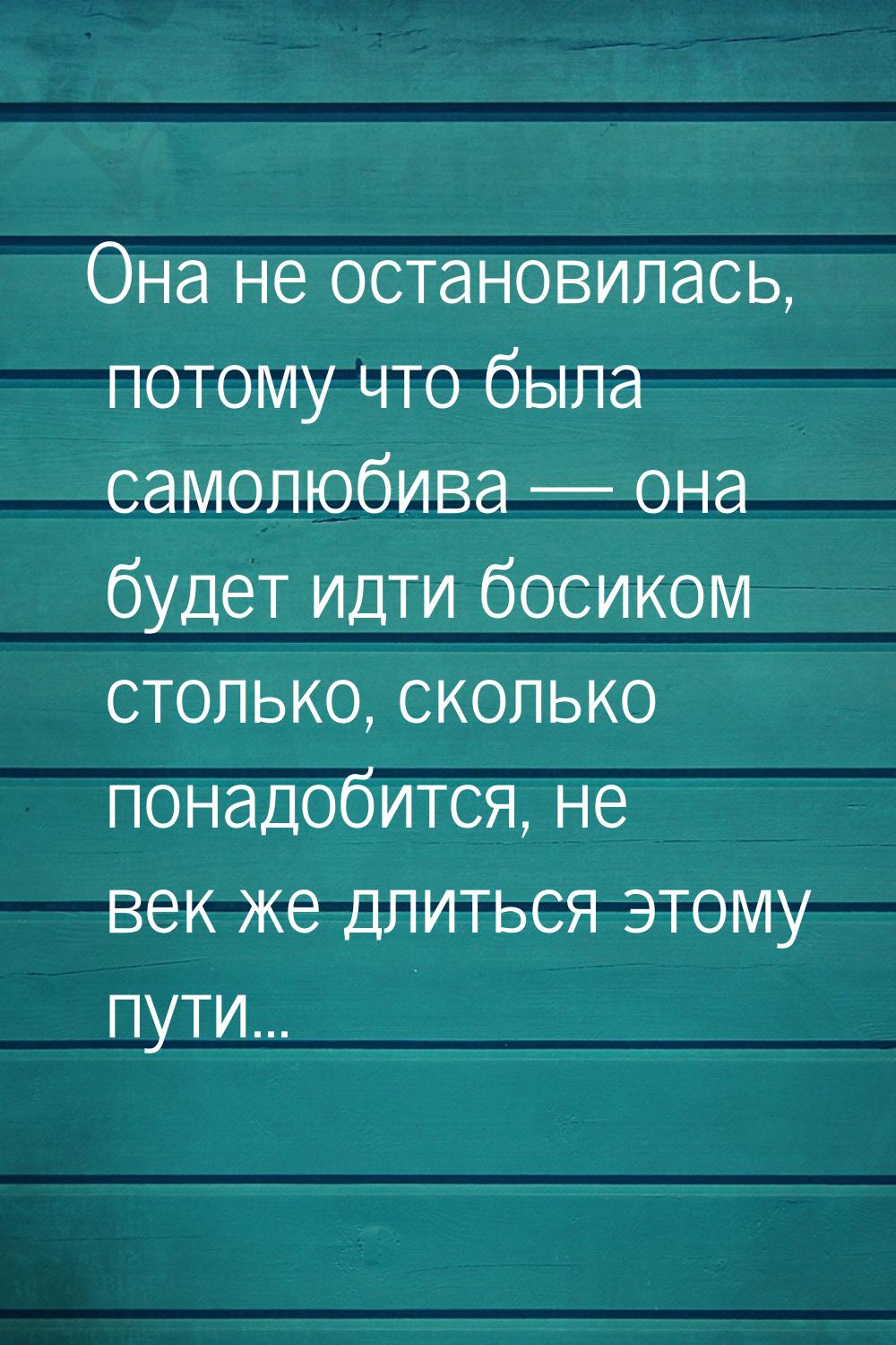 Она не остановилась, потому что была самолюбива  она будет идти босиком столько, ск