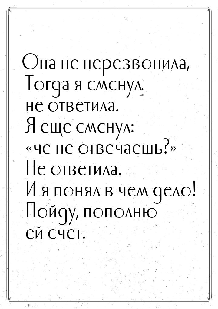 Она не перезвонила, Тогда я смснул. не ответила. Я еще смснул: че не отвечаешь?&raq