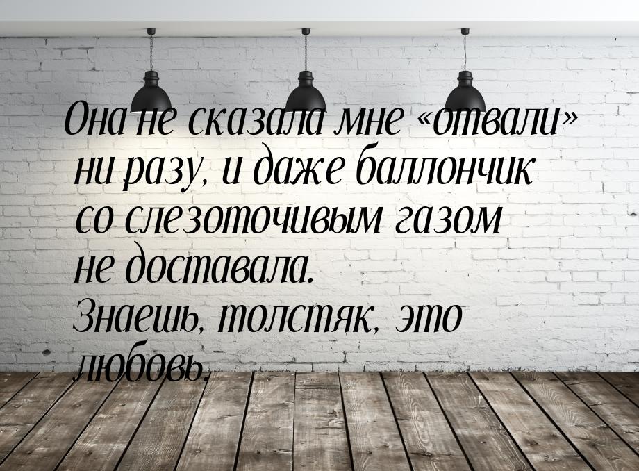 Она не сказала мне отвали ни разу, и даже баллончик со слезоточивым газом не