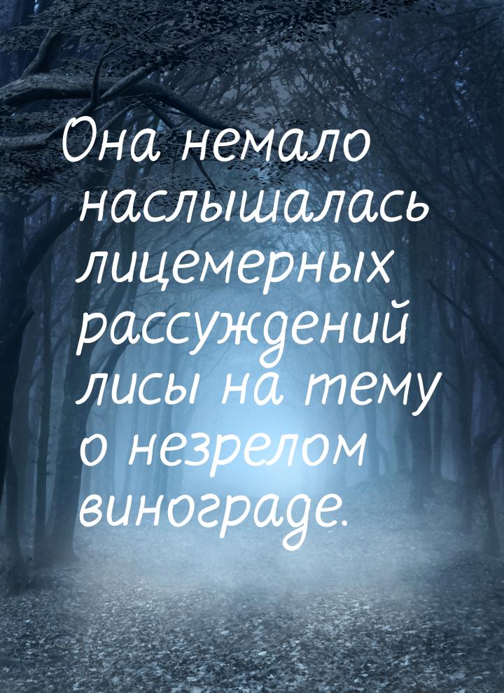 Она немало наслышалась лицемерных рассуждений лисы на тему о незрелом винограде.