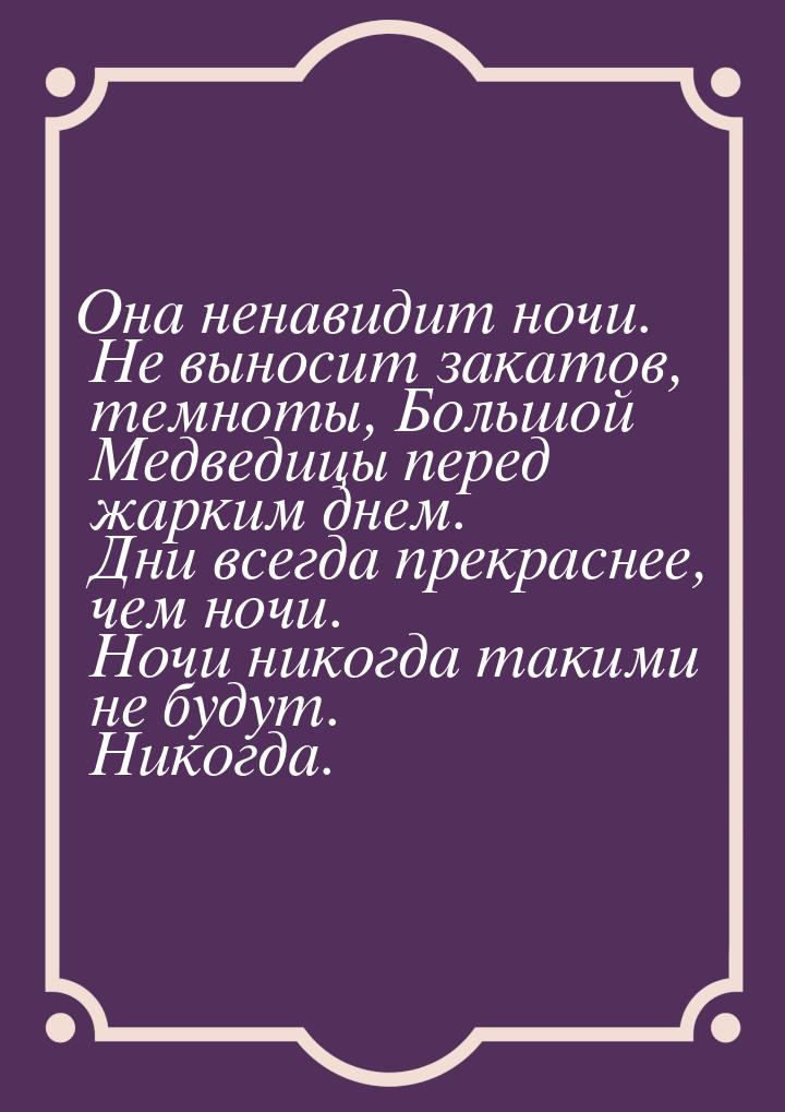 Она ненавидит ночи. Не выносит закатов, темноты, Большой Медведицы перед жарким днем. Дни 