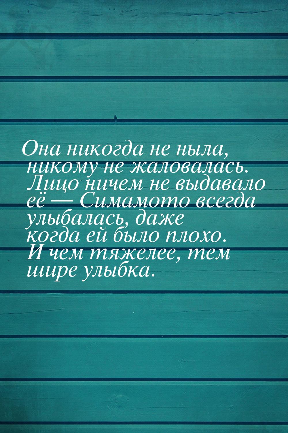 Она никогда не ныла, никому не жаловалась. Лицо ничем не выдавало её  Симамото всег