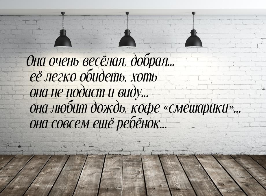 Она очень весёлая, добрая... её легко обидеть, хоть она не подаст и виду... она любит дожд