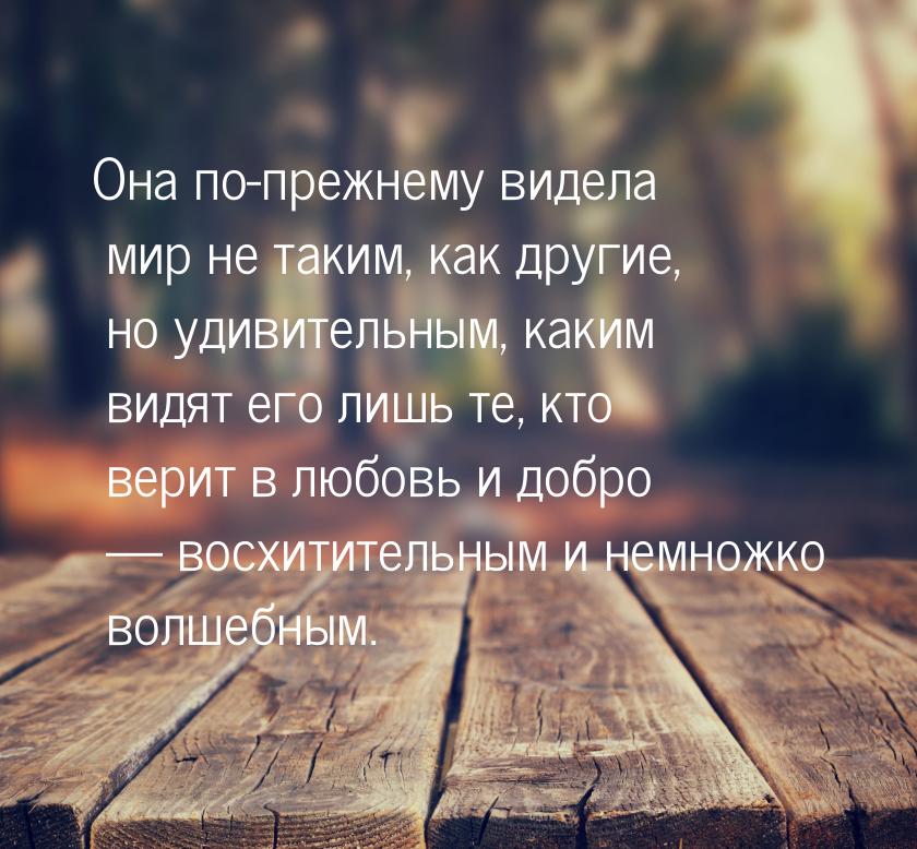 Она по-прежнему видела мир не таким, как другие, но удивительным, каким видят его лишь те,