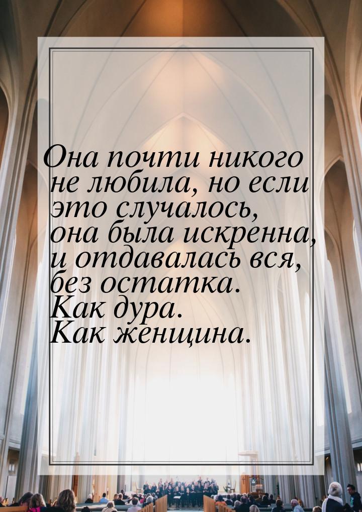 Она почти никого не любила, но если это случалось, она была искренна, и отдавалась вся, бе