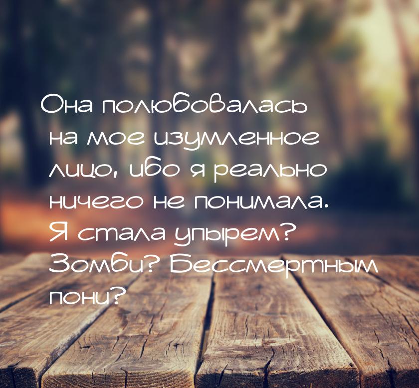 Она полюбовалась на мое изумленное лицо, ибо я реально ничего не понимала. Я стала упырем?