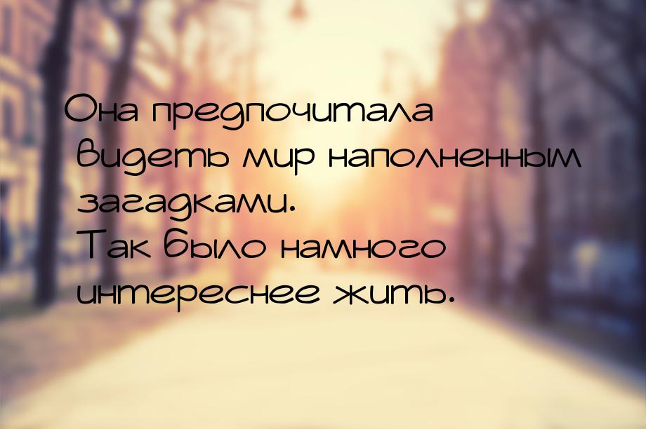 Она предпочитала видеть мир наполненным загадками. Так было намного интереснее жить.