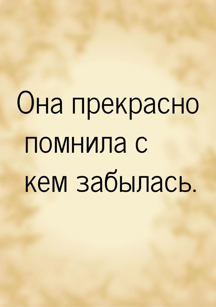 Она прекрасно помнила с кем забылась.