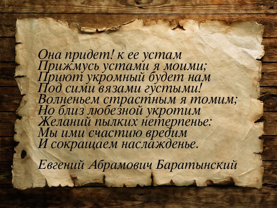 Она придет! к ее устам Прижмусь устами я моими; Приют укромный будет нам Под сими вязами г