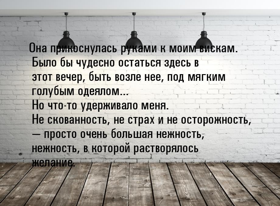 Она прикоснулась руками к моим вискам. Было бы чудесно остаться здесь в этот вечер, быть в