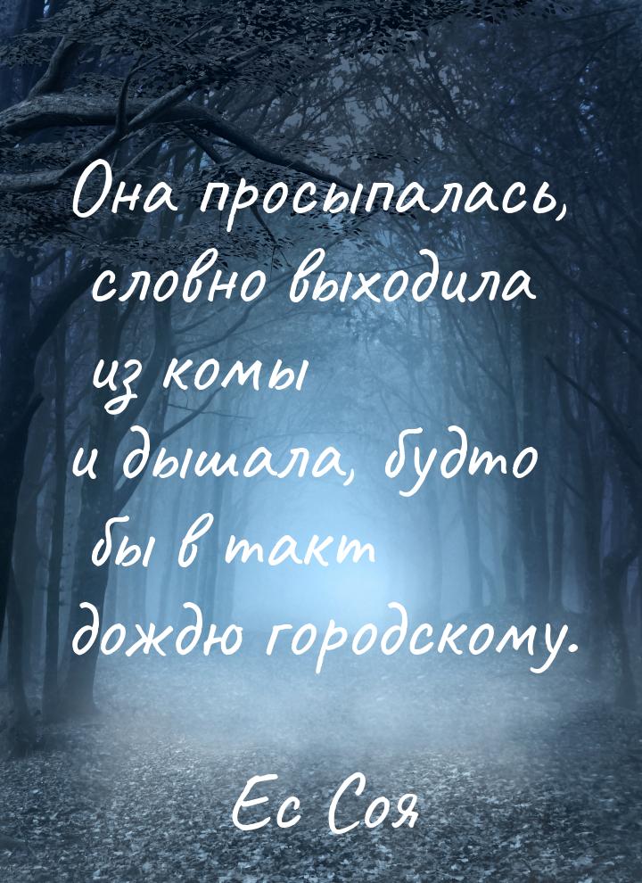 Она просыпалась, словно выходила из комы и дышала, будто бы в такт дождю городскому.