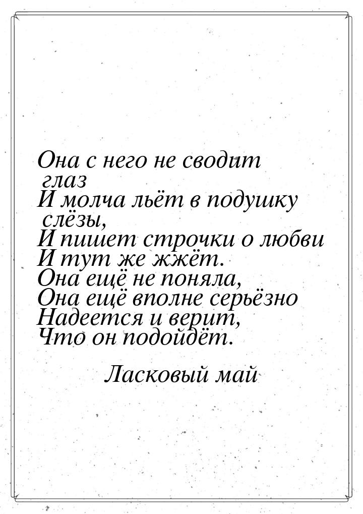 Она с него не сводит глаз И молча льёт в подушку слёзы, И пишет строчки о любви И тут же ж