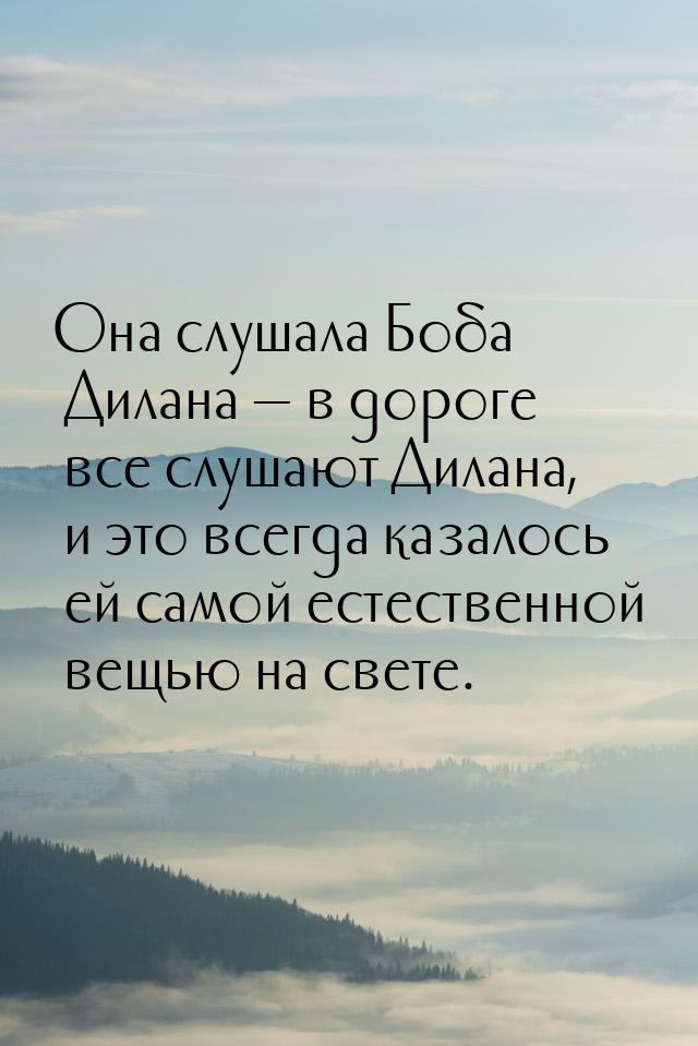 Она слушала Боба Дилана  в дороге все слушают Дилана, и это всегда казалось ей само