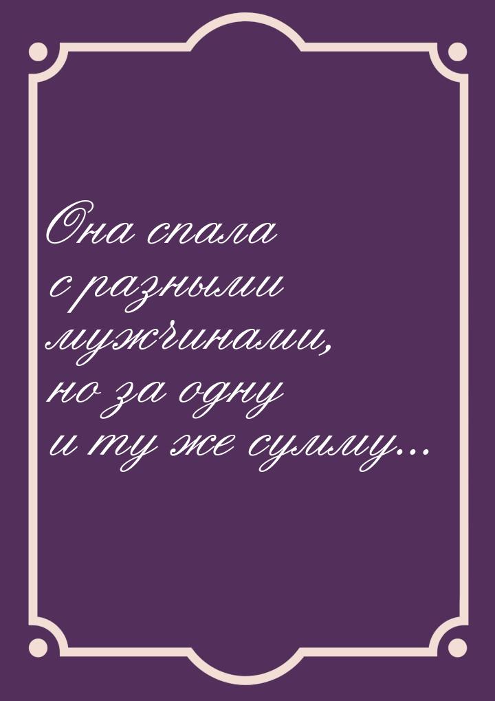 Она спала с разными мужчинами, но за одну и ту же сумму...