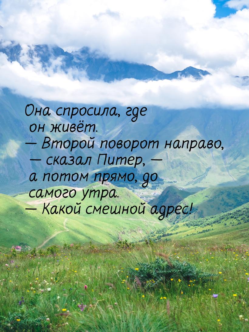 Она спросила, где он живёт.  Второй поворот направо,  сказал Питер,  