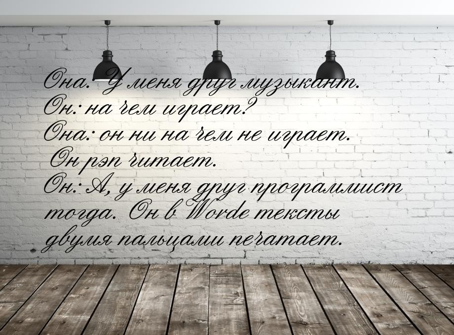 Она: У меня друг музыкант. Он: на чем играет? Она: он ни на чем не играет. Он рэп читает. 