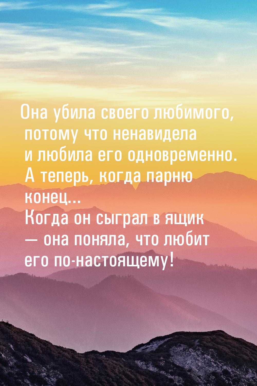 Она убила своего любимого, потому что ненавидела и любила его одновременно. А теперь, когд