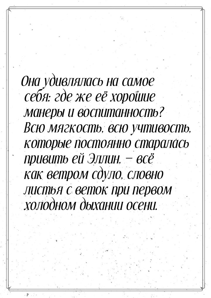 Она удивлялась на самое себя: где же её хорошие манеры и воспитанность? Всю мягкость, всю 