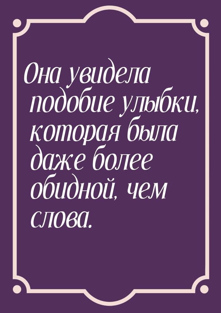 Она увидела подобие улыбки, которая была даже более обидной, чем слова.