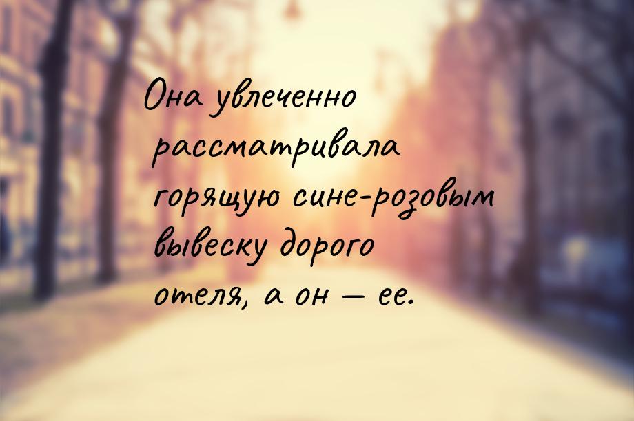 Она увлеченно рассматривала горящую сине-розовым вывеску дорого отеля, а он  ее.