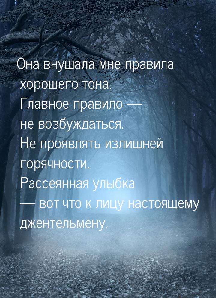 Она внушала мне правила хорошего тона. Главное  правило  не возбуждаться. Не проявл