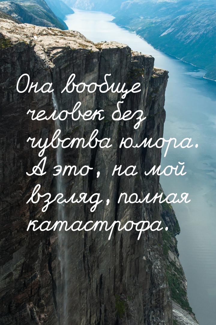 Она вообще человек без чувства юмора. А это, на мой взгляд, полная катастрофа.