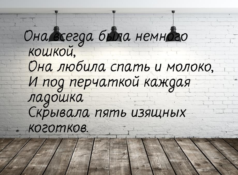 Она всегда была немного кошкой,  Она любила спать и молоко,  И под перчаткой каждая ладошк