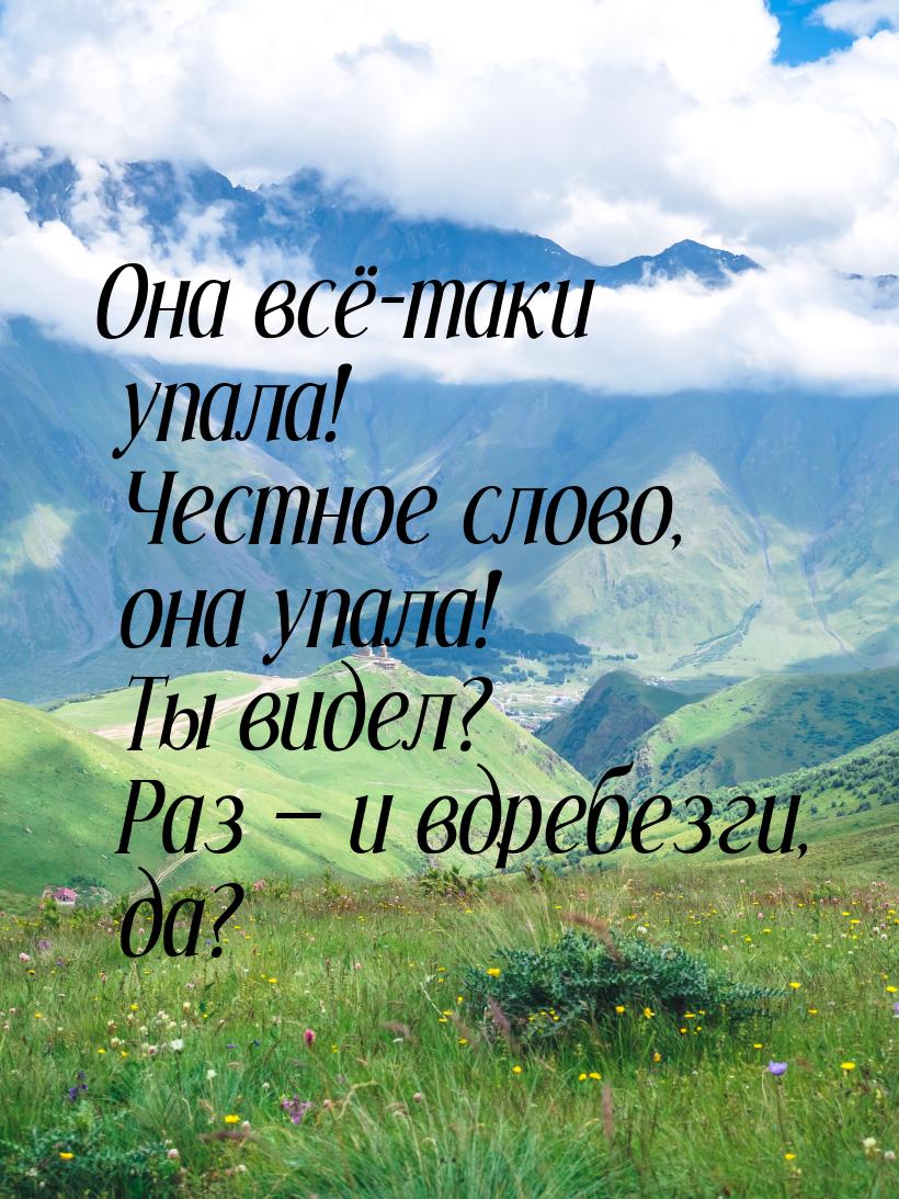 Она всё-таки упала! Честное слово, она упала! Ты видел? Раз — и вдребезги, да?