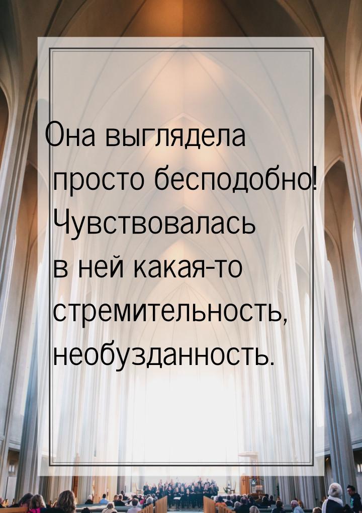 Она выглядела просто бесподобно!  Чувствовалась в ней какая-то стремительность, необузданн